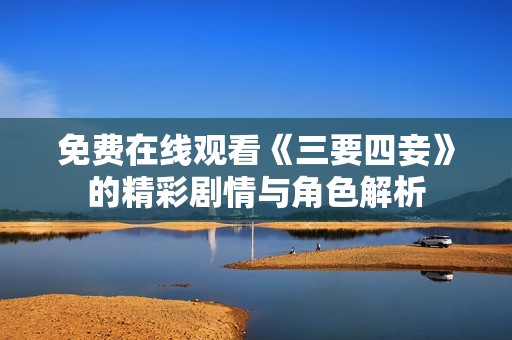 免费在线观看《三要四妾》的精彩剧情与角色解析