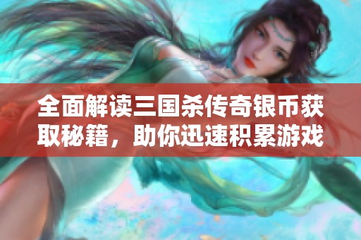 全面解读三国杀传奇银币获取秘籍，助你迅速积累游戏财富