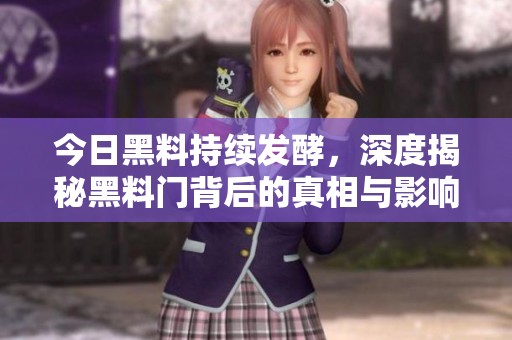 今日黑料持续发酵，深度揭秘黑料门背后的真相与影响