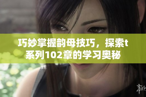 巧妙掌握韵母技巧，探索t系列102章的学习奥秘