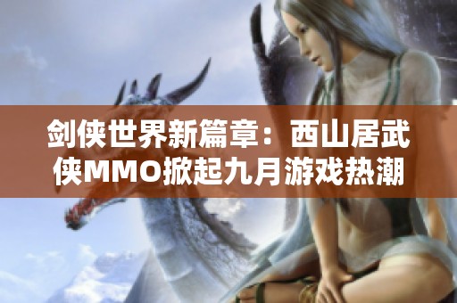 剑侠世界新篇章：西山居武侠MMO掀起九月游戏热潮！