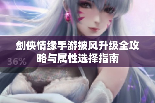 剑侠情缘手游披风升级全攻略与属性选择指南
