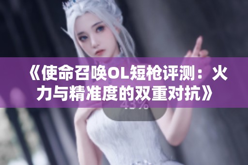 《使命召唤OL短枪评测：火力与精准度的双重对抗》
