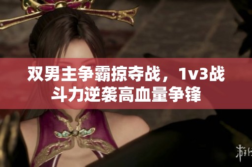 双男主争霸掠夺战，1v3战斗力逆袭高血量争锋