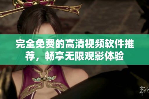 完全免费的高清视频软件推荐，畅享无限观影体验