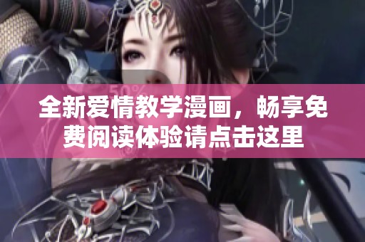 全新爱情教学漫画，畅享免费阅读体验请点击这里