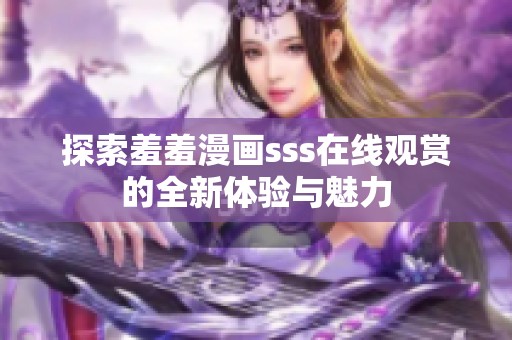 探索羞羞漫画sss在线观赏的全新体验与魅力