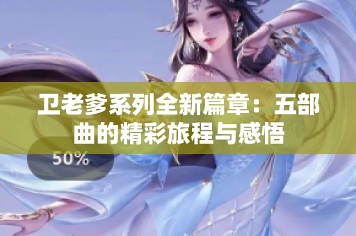 卫老爹系列全新篇章：五部曲的精彩旅程与感悟