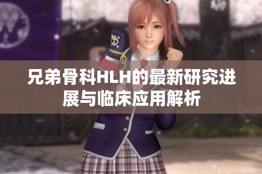 兄弟骨科HLH的最新研究进展与临床应用解析