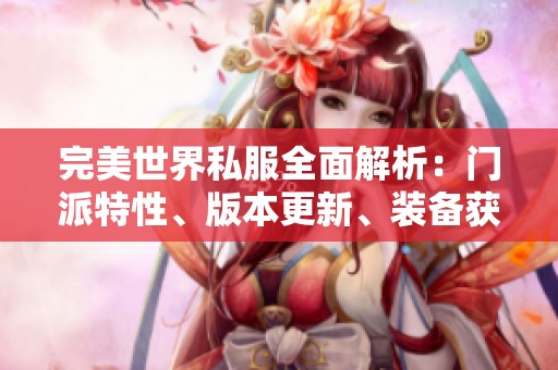 完美世界私服全面解析：门派特性、版本更新、装备获取与精彩活动介绍