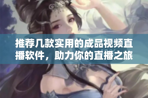 推荐几款实用的成品视频直播软件，助力你的直播之旅