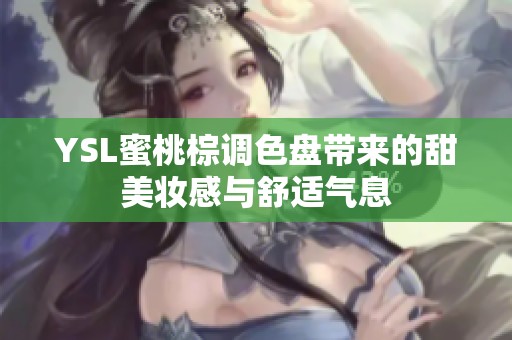 YSL蜜桃棕调色盘带来的甜美妆感与舒适气息