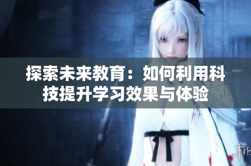 探索未来教育：如何利用科技提升学习效果与体验