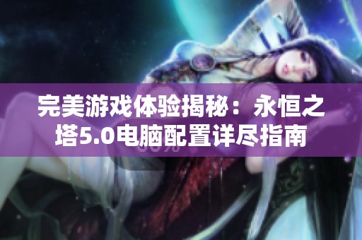 完美游戏体验揭秘：永恒之塔5.0电脑配置详尽指南