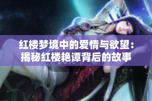 红楼梦境中的爱情与欲望：揭秘红楼艳谭背后的故事