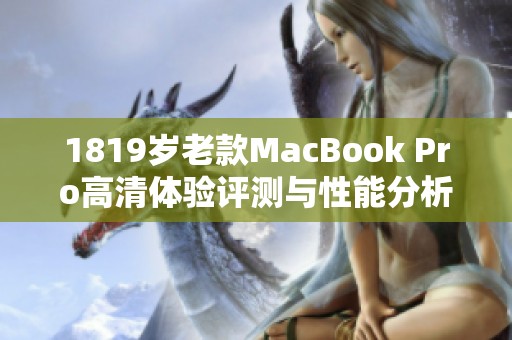 1819岁老款MacBook Pro高清体验评测与性能分析