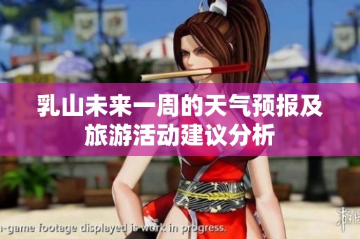 乳山未来一周的天气预报及旅游活动建议分析