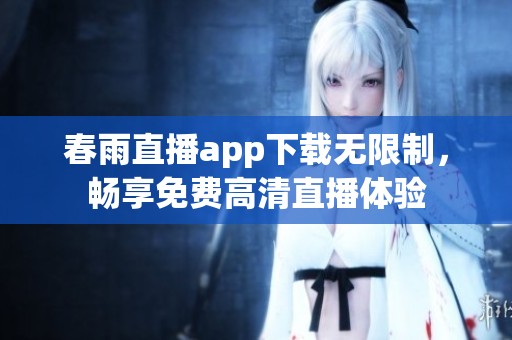 春雨直播app下载无限制，畅享免费高清直播体验