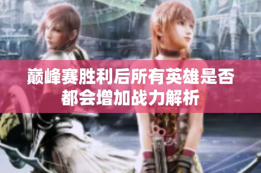 巅峰赛胜利后所有英雄是否都会增加战力解析