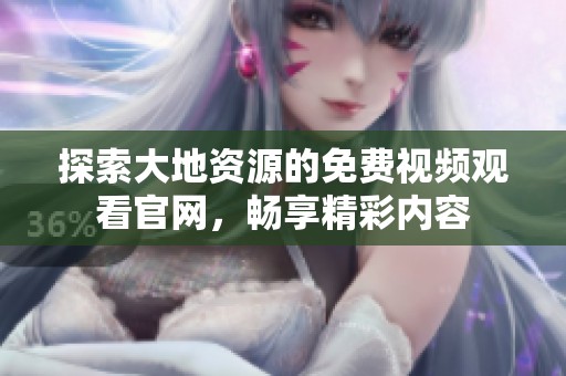 探索大地资源的免费视频观看官网，畅享精彩内容