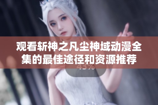 观看斩神之凡尘神域动漫全集的最佳途径和资源推荐