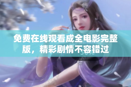免费在线观看成全电影完整版，精彩剧情不容错过