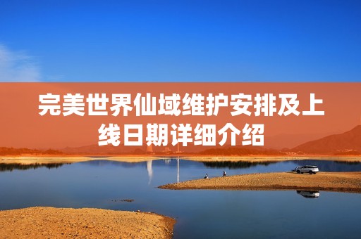 完美世界仙域维护安排及上线日期详细介绍