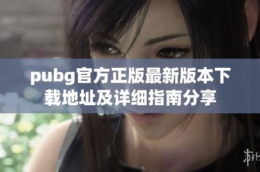 pubg官方正版最新版本下载地址及详细指南分享