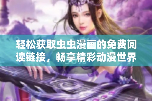 轻松获取虫虫漫画的免费阅读链接，畅享精彩动漫世界