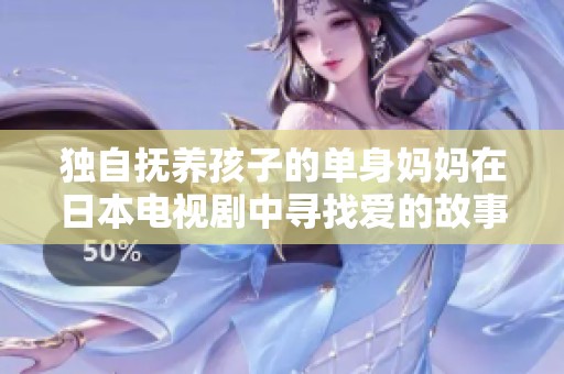 独自抚养孩子的单身妈妈在日本电视剧中寻找爱的故事