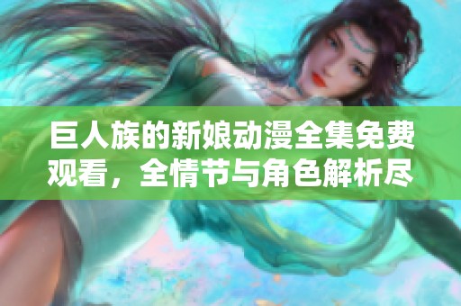 巨人族的新娘动漫全集免费观看，全情节与角色解析尽在其中