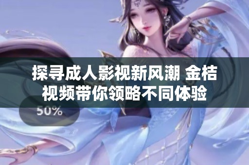 探寻成人影视新风潮 金桔视频带你领略不同体验