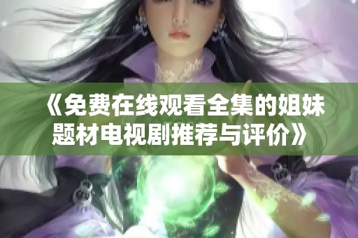 《免费在线观看全集的姐妹题材电视剧推荐与评价》