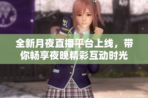 全新月夜直播平台上线，带你畅享夜晚精彩互动时光