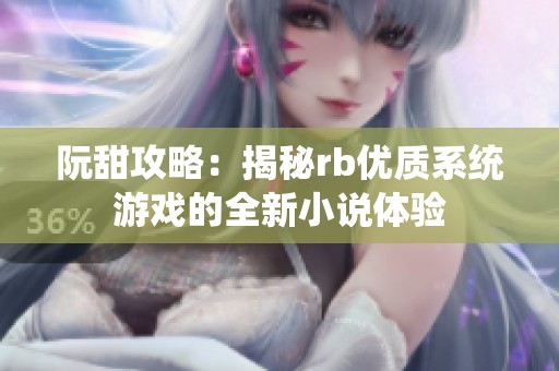 阮甜攻略：揭秘rb优质系统游戏的全新小说体验