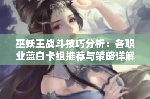 巫妖王战斗技巧分析：各职业蓝白卡组推荐与策略详解