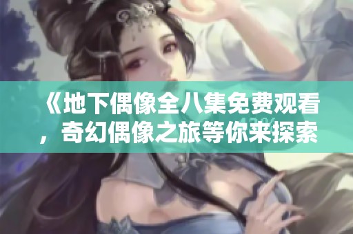 《地下偶像全八集免费观看，奇幻偶像之旅等你来探索》