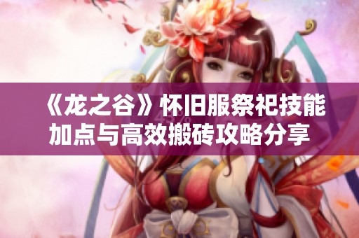 《龙之谷》怀旧服祭祀技能加点与高效搬砖攻略分享
