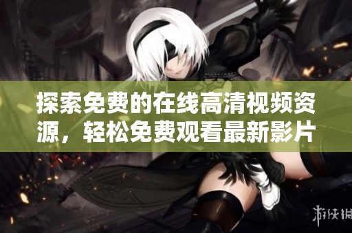 探索免费的在线高清视频资源，轻松免费观看最新影片