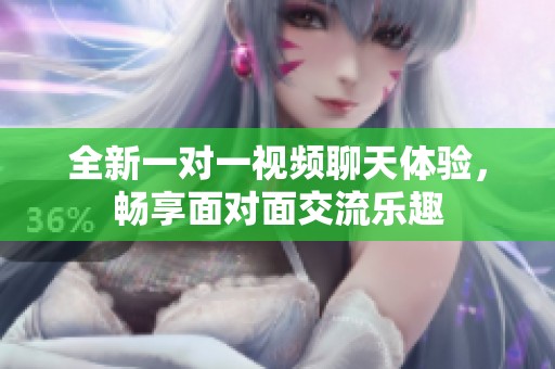 全新一对一视频聊天体验，畅享面对面交流乐趣