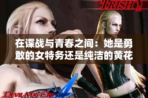 在谍战与青春之间：她是勇敢的女特务还是纯洁的黄花大闺女
