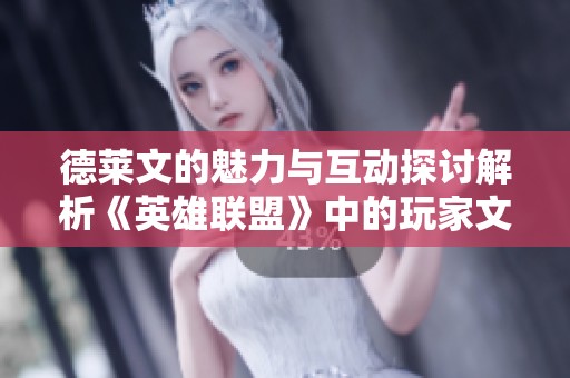 德莱文的魅力与互动探讨解析《英雄联盟》中的玩家文化