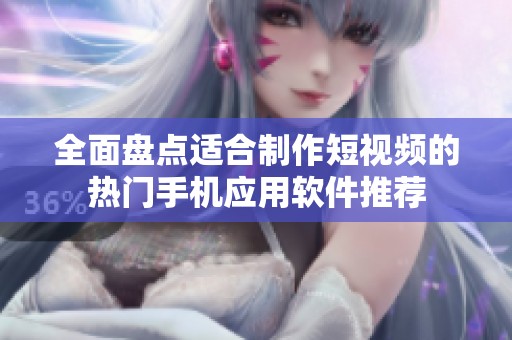 全面盘点适合制作短视频的热门手机应用软件推荐