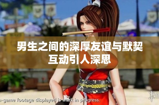 男生之间的深厚友谊与默契互动引人深思