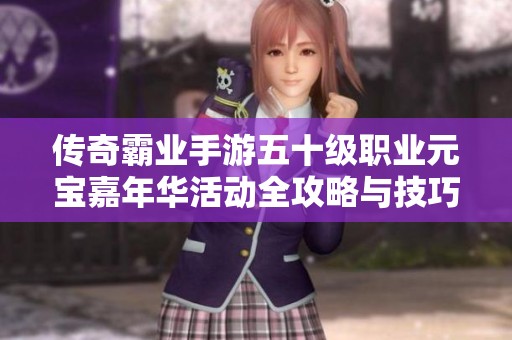 传奇霸业手游五十级职业元宝嘉年华活动全攻略与技巧解析