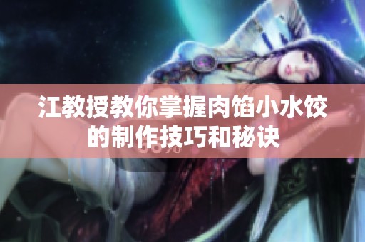 江教授教你掌握肉馅小水饺的制作技巧和秘诀