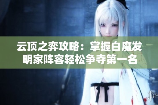云顶之弈攻略：掌握白魔发明家阵容轻松争夺第一名
