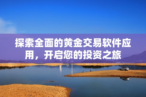 探索全面的黄金交易软件应用，开启您的投资之旅