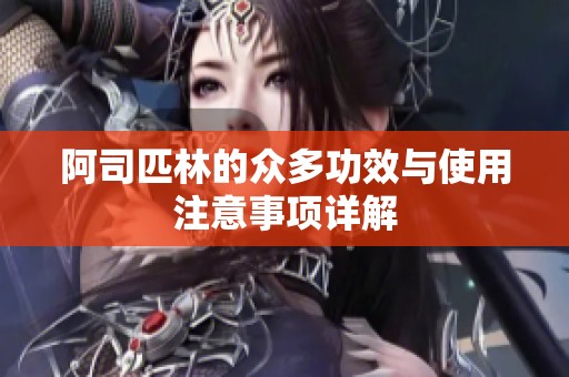 阿司匹林的众多功效与使用注意事项详解