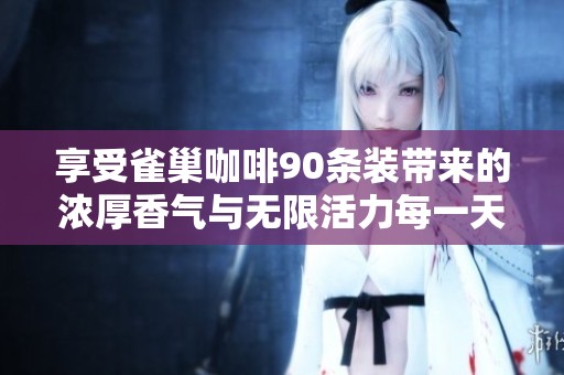 享受雀巢咖啡90条装带来的浓厚香气与无限活力每一天